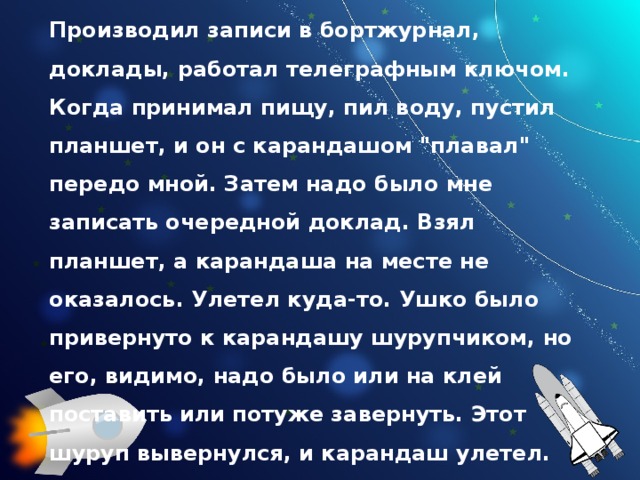 Производил записи в бортжурнал, доклады, работал телеграфным ключом. Когда принимал пищу, пил воду, пустил планшет, и он с карандашом 