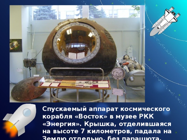 Спускаемый аппарат космического корабля «Восток» в музее РКК «Энергия». Крышка, отделившаяся на высоте 7 километров, падала на Землю отдельно, без парашюта. 