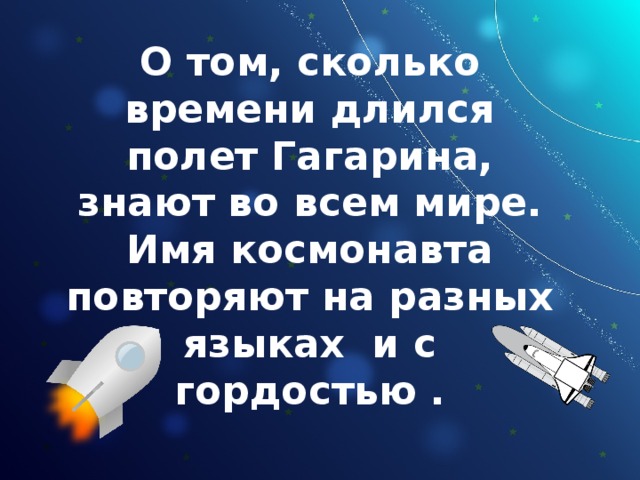 О том, сколько времени длился полет Гагарина, знают во всем мире. Имя космонавта повторяют на разных языках и с гордостью . 