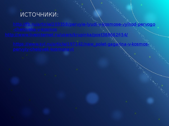 ИСТОЧНИКИ: http://fb.ru/article/203358/pervyie-lyudi-v-kosmose-vyihod-pervogo-cheloveka-v-kosmos http://www.liveinternet.ru/users/krupinka/post388662654/ https://www.syl.ru/article/197142/new_polet-gagarina-v-kosmos-pervyiy-chelovek-kosmonavt 