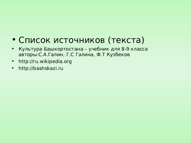 Список источников (текста) Культура Башкортостана – учебник для 8-9 класса авторы:С.А.Галин, Г.С Галина, Ф.Т Кузбеков http://ru.wikipedia.org http://bashskazi.ru  