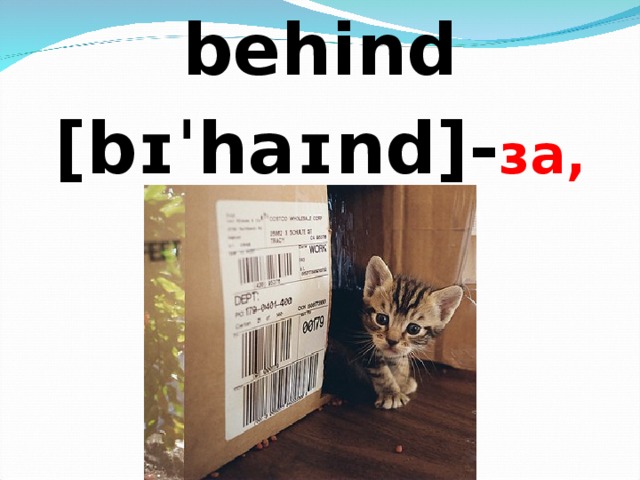 behind [bɪˈhaɪnd]- за, позади  