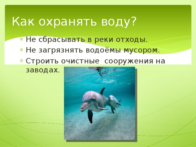 Как охранять воду? Не сбрасывать в реки отходы. Не загрязнять водоёмы мусором. Строить очистные сооружения на заводах. 