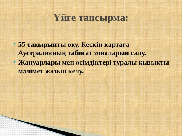Үйге тапсырма:  55 тақырыпты оқу, Кескін картаға Аустралияның табиғат зоналарын салу. Жануарлары мен өсімдіктері туралы қызықты мәлімет жазып келу.  