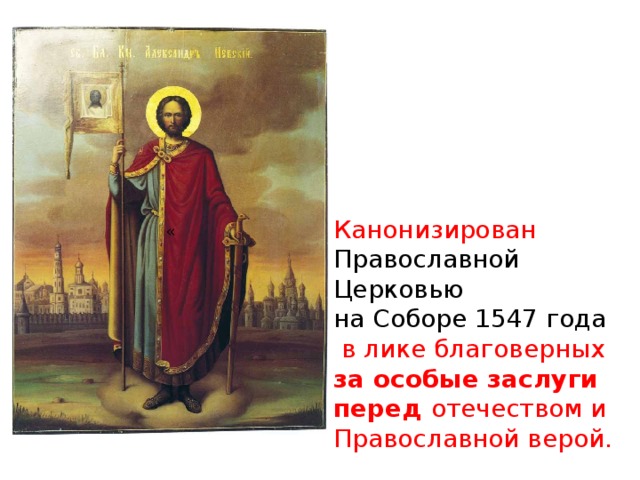 Канонизирован Православной Церковью на Соборе 1547 года  в лике благоверных за особые заслуги перед отечеством и Православной верой. « 