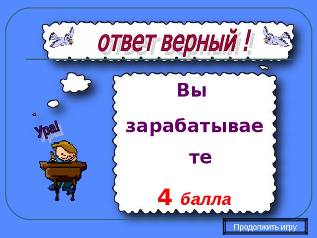 Вы зарабатываете 4  балла Продолжить игру 
