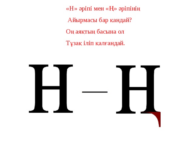  «Н» әріпі мен «Ң» әріпінің  Айырмасы бар қандай?  Оң аяқтың басына ол  Тұзақ іліп қалғандай. 