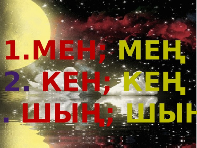 Мен; мең 2. кен;  кең 3. Шың;  шын 