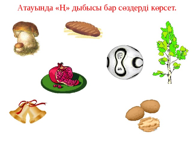  Атауында «Ң» дыбысы бар сөздерді көрсет.   