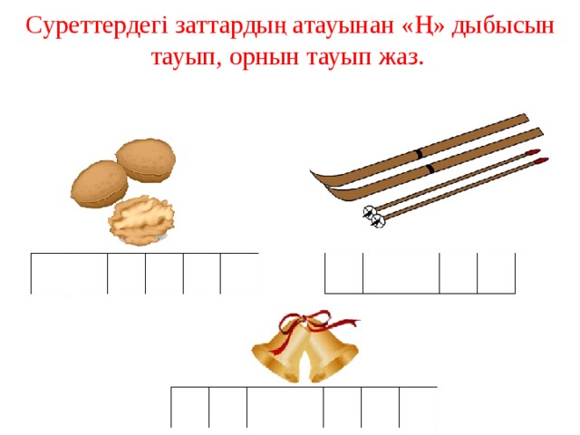  Суреттердегі заттардың атауынан «Ң» дыбысын тауып, орнын тауып жаз.   
