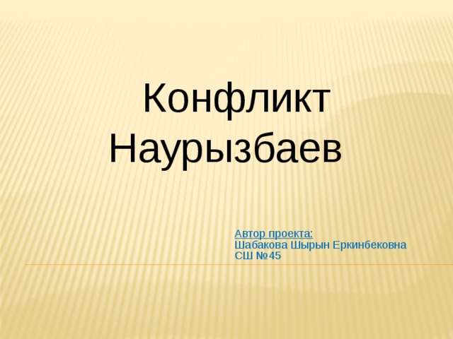 Конфликт Наурызбаев Автор проекта: Шабакова Шырын Еркинбековна СШ №45 