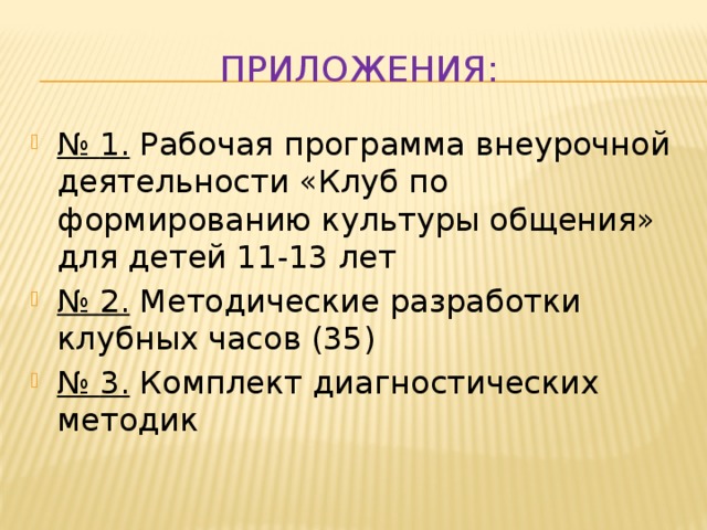 Приложения: № 1. Рабочая программа внеурочной деятельности «Клуб по формированию культуры общения» для детей 11-13 лет № 2. Методические разработки клубных часов (35) № 3. Комплект диагностических методик 