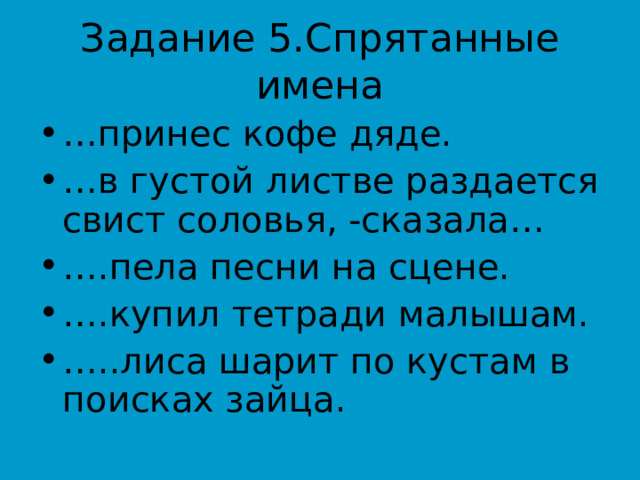 … принес кофе дяде. … в густой листве раздается свист соловья, -сказала… … .пела песни на сцене. … .купил тетради малышам. … ..лиса шарит по кустам в поисках зайца. 