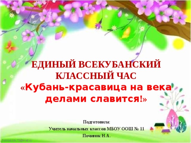 ЕДИНЫЙ ВСЕКУБАНСКИЙ КЛАССНЫЙ ЧАС  « Кубань-красавица на века делами славится !» Подготовила: Учитель начальных классов МБОУ ООШ № 11 Починок Н.А. 