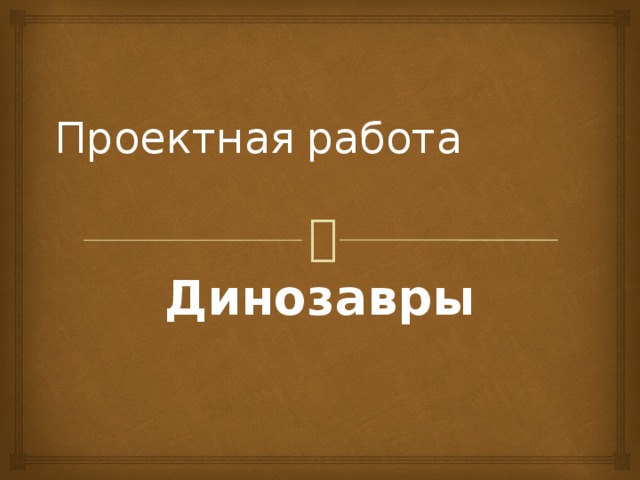 Проектная  работа Динозавры 