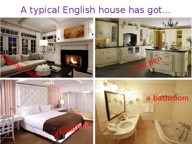 A typical English house has got… a living room a kitchen  a bedroom a bathroom 
