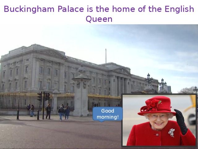 Buckingham Palace is the home of the English Queen Good morning! 