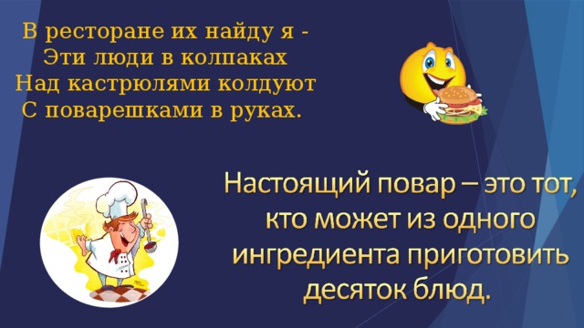 В ресторане их найду я -  Эти люди в колпаках  Над кастрюлями колдуют  С поварешками в руках. 
