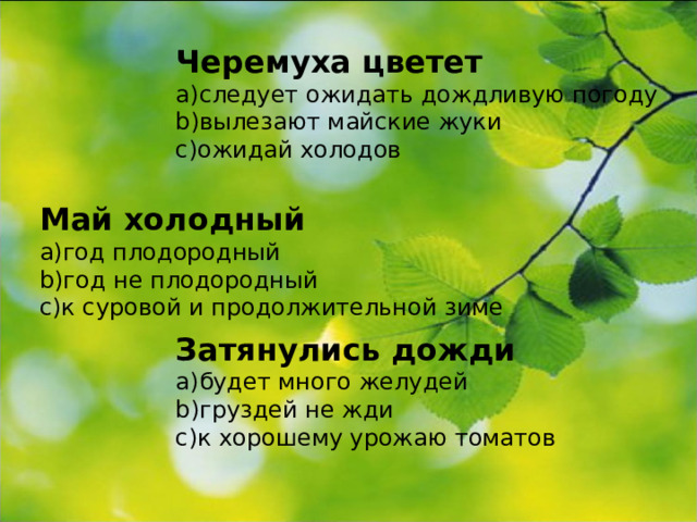 Черемуха цветет следует ожидать дождливую погоду вылезают майские жуки ожидай холодов       Затянулись дожди будет много желудей груздей не жди к хорошему урожаю томатов  Май холодный год плодородный год не плодородный к суровой и продолжительной зиме 