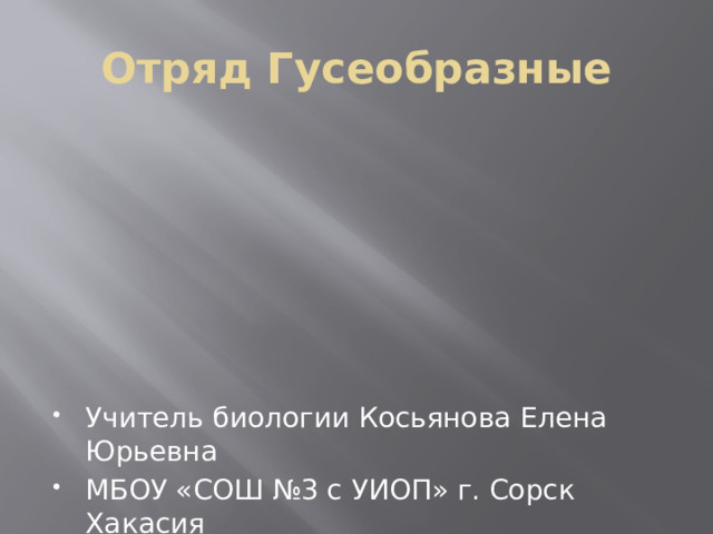 Отряд Гусеобразные Учитель биологии Косьянова Елена Юрьевна МБОУ «СОШ №3 с УИОП» г. Сорск Хакасия 