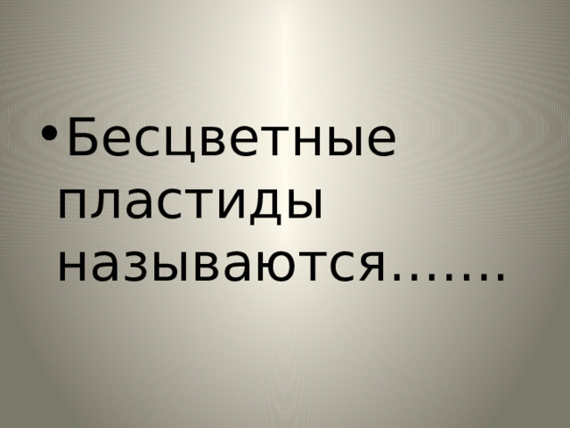Бесцветные пластиды называются……. 