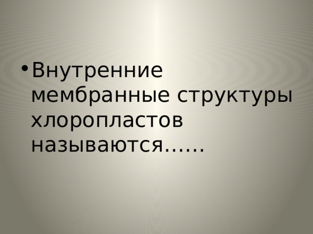 Внутренние мембранные структуры хлоропластов называются…… 