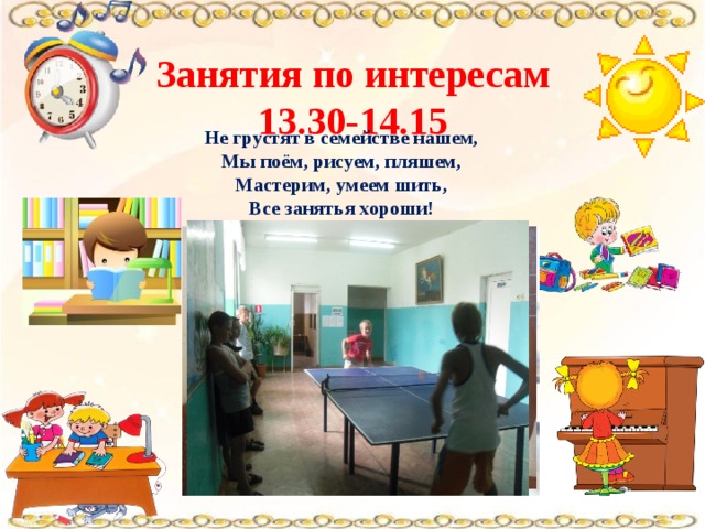 Занятия по интересам 13.30-14.15 Не грустят в семействе нашем, Мы поём, рисуем, пляшем, Мастерим, умеем шить, Все занятья хороши! 
