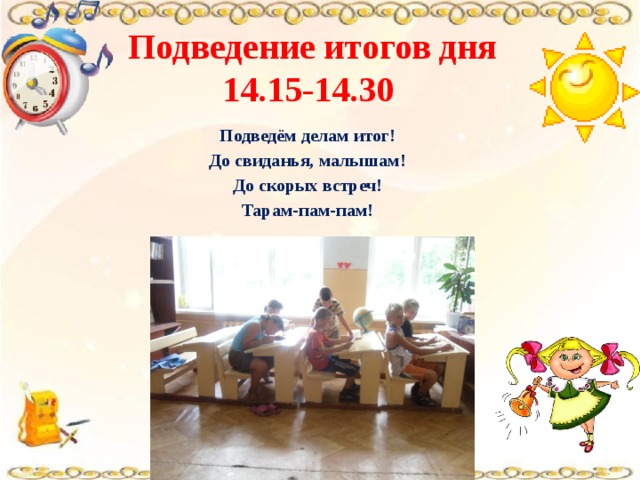 Подведение итогов дня 14.15-14.30 Подведём делам итог! До свиданья, малышам! До скорых встреч! Тарам-пам-пам! 