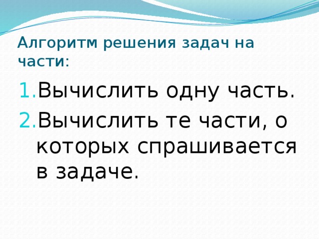 Алгоритм решения задач на части: Вычислить одну часть. Вычислить те части, о которых спрашивается в задаче. 