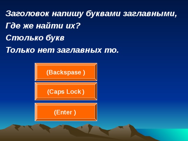 Заголовок напишу буквами заглавными, Где же найти их? Столько букв Только нет заглавных то.  ( Backspase  ) ( Caps Lock  ) (Enter  )  