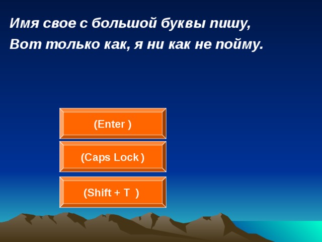 Имя свое с большой буквы пишу, Вот только как, я ни как не пойму.  ( Enter  ) ( Caps Lock  ) (Shift + Т   )  