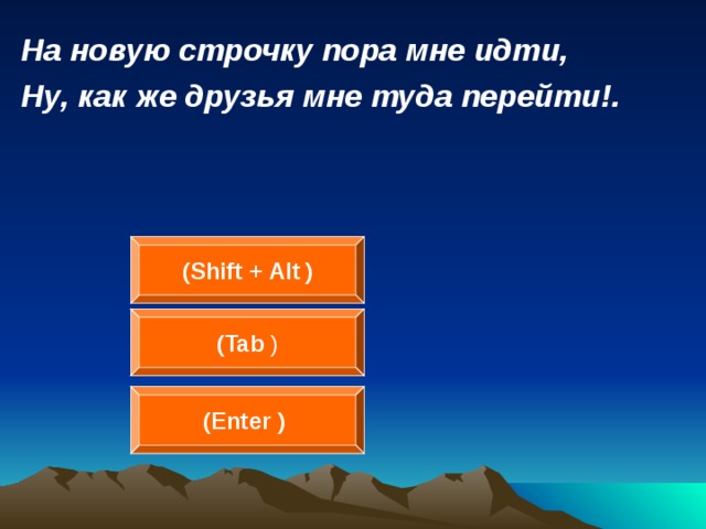 На новую строчку пора мне идти, Ну, как же друзья мне туда перейти!.  ( Shift + Alt  ) ( Tab ) (Enter  )  