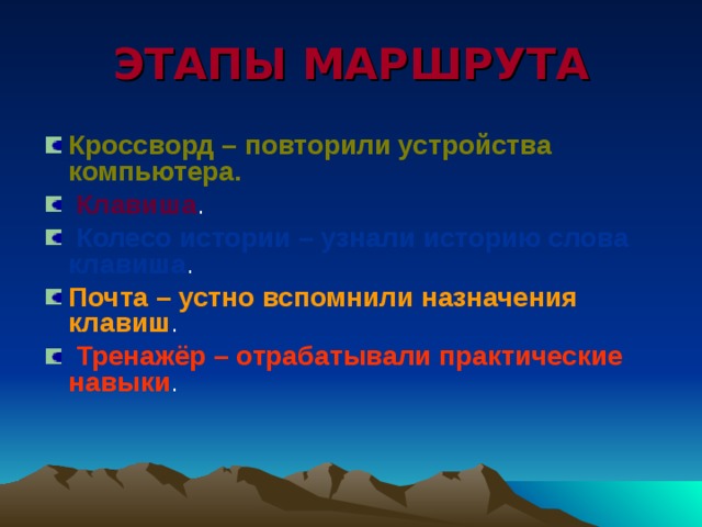 ЭТАПЫ МАРШРУТА Кроссворд – повторили устройства компьютера.  Клавиша .  Колесо истории – узнали историю слова клавиша . Почта – устно вспомнили назначения клавиш .  Тренажёр – отрабатывали практические навыки . 