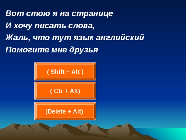Вот стою я на странице И хочу писать слова, Жаль, что тут язык английский Помогите мне друзья ( Shift + Alt ) ( Ctr + Alt) (Delete + Alt)  