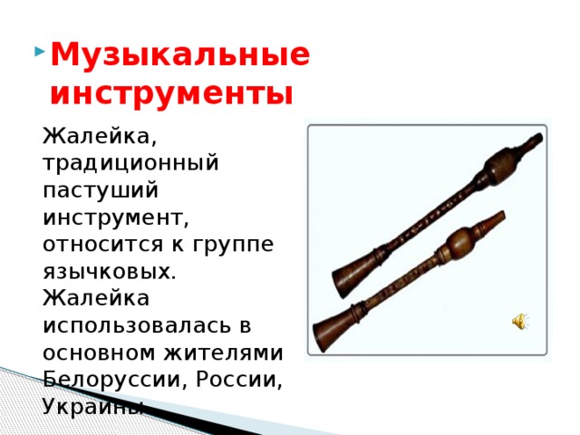 Музыкальные инструменты Жалейка, традиционный пастуший инструмент, относится к группе язычковых. Жалейка использовалась в основном жителями Белоруссии, России, Украины. 