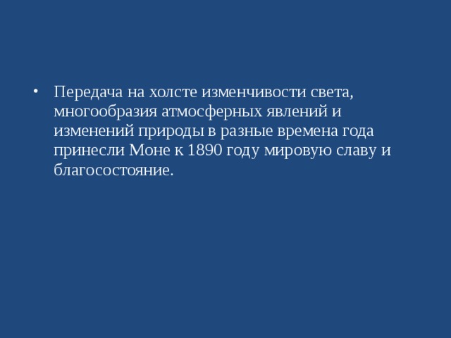 Передача на холсте изменчивости света, многообразия атмосферных явлений и изменений природы в разные времена года принесли Моне к 1890 году мировую славу и благосостояние. 