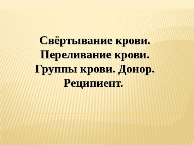 Свёртывание крови. Переливание крови. Группы крови. Донор. Реципиент.  