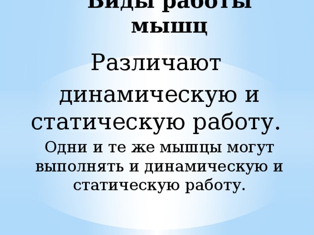 Виды работы мышц Различают динамическую и статическую работу. Одни и те же мышцы могут выполнять и динамическую и статическую работу. 