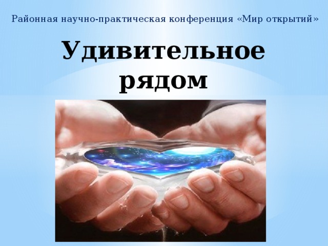 Районная научно-практическая конференция «Мир открытий» Удивительное рядом 