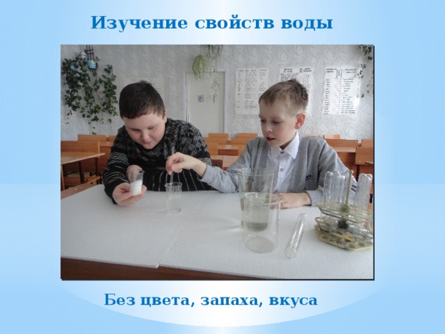 Изучение свойств воды Без цвета, запаха, вкуса 