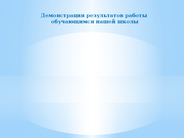 Демонстрация результатов работы обучающимся нашей школы 