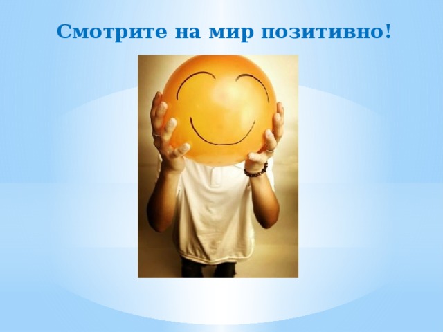 Смотрите на мир позитивно! 