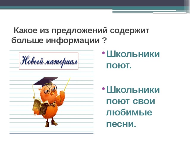  Какое из предложений содержит больше информации ? Школьники поют.  Школьники поют свои любимые песни. 