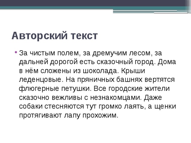 Авторский текст За чистым полем, за дремучим лесом, за дальней дорогой есть сказочный город. Дома в нём сложены из шоколада. Крыши леденцовые. На пряничных башнях вертятся флюгерные петушки. Все городские жители сказочно вежливы с незнакомцами. Даже собаки стесняются тут громко лаять, а щенки протягивают лапу прохожим. 