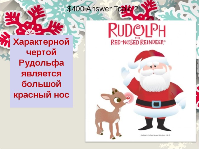 $400 Answer Topic 2 Характерной чертой Рудольфа является большой красный нос 