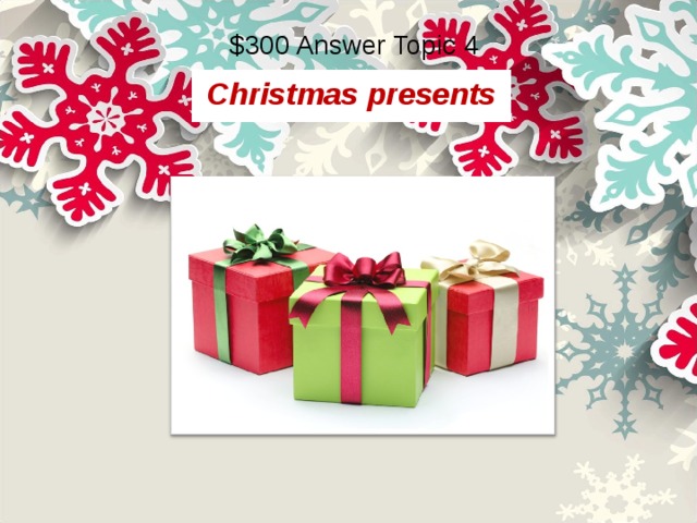 $300 Answer Topic 4 Christmas presents  