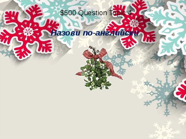 $500 Question Topic 4 Назови по-английски 