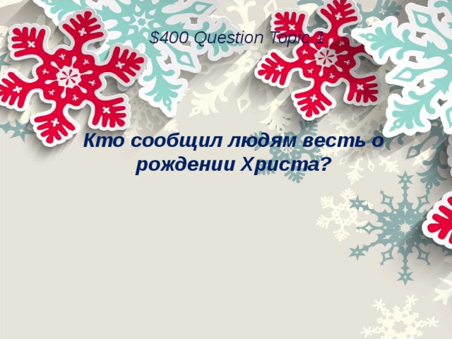 $400 Question Topic 1 Кто сообщил людям весть о рождении Христа? 