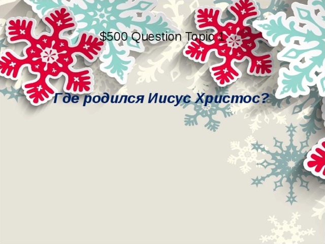 $500 Question Topic 1 Где родился Иисус Христос?  