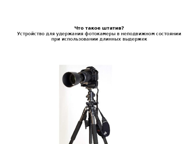Что такое штатив?  Устройство для удержания фотокамеры в неподвижном состоянии при использовании длинных выдержек   